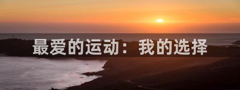 3377体育官网下载平台注册要钱吗安全吗：最爱的运动：我的选