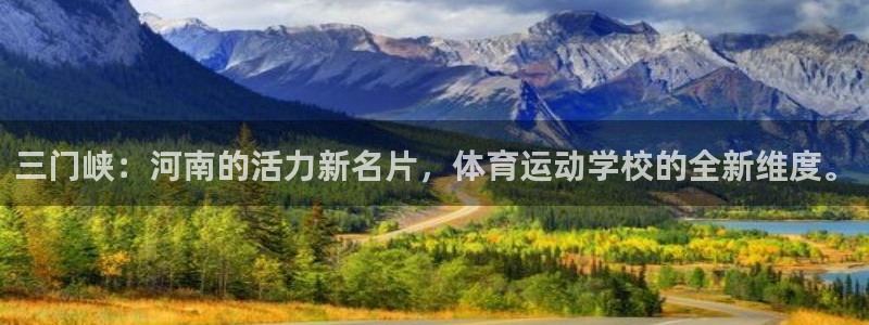 3377体育官方正版app集团：三门峡：河南的活力新名片，体