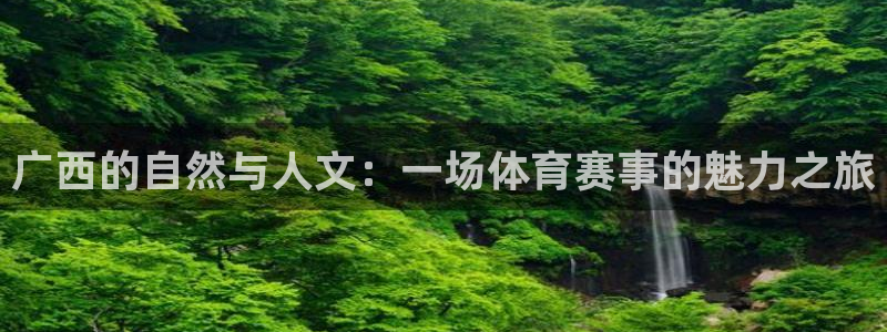 3377体育官网下载平台注册：广西的自然与人文：一场体育赛事