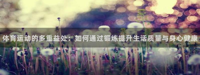 3377体育官网下载软件:体育运动的多重益处:如何通过锻炼提